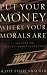 Put Your Money Where Your Morals Are : A Guide to Values-Based Investing
