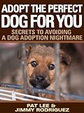 Adopt the Perfect Dog For You: Secrets to Avoiding a Dog Adoption Nightmare