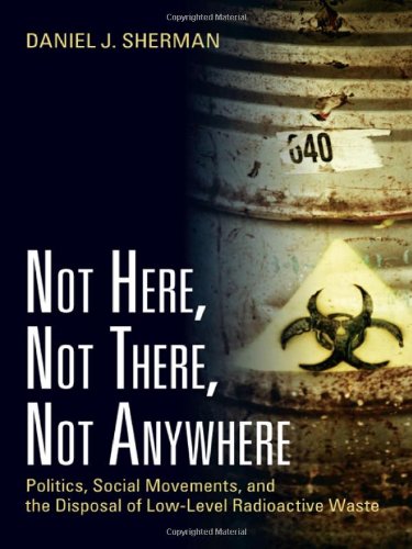 Not Here, Not There, Not Anywhere: Politics, Social Movements, and the Disposal of Low-Level Radioactive Waste