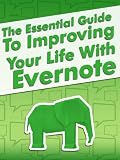The Essential Guide To Improving Your Life With Evernote Including Secrets and Tips For Using The Evernote App