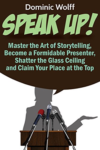 speak up master the art of storytelling become a formidable presenter shatter the glass ceiling and claim