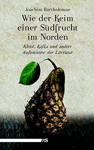 Wie der Keim einer Südfrucht im Norden: Kleist, Kafka und andere Außenseiter in der Literatur (German Edition)