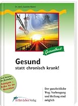 Gesund statt chronisch krank!: Der ganzheitliche Weg: Vorbeugung und Heilung sind m&ouml;glich