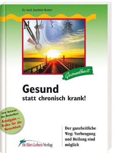 Gesund statt chronisch krank!: Der ganzheitliche Weg: Vorbeugung und Heilung sind m&ouml;glich