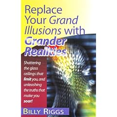 Replace Your Grand Illusions with Grander Realities: Shattering the Glass Ceilings That Limit You, and Unleashing the Truths That Make You Soar!