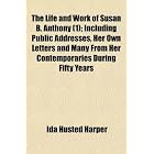 The Life and Work of Susan B. Anthony (1); Including Public Addresses,... by Ida Husted Harper