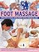 Foot Massage: Simple Ways to Revive, Soothe, Pamper and Feel Fabulous All Over: Amazing Reflexology Techniques to Recharge Your Body and Improve Your Health, with 300 Photographs