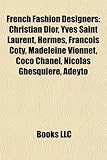 French Fashion Designers: Christian Dior, Yves Saint Laurent, Herm S, Fran OIS Coty, Madeleine Vionnet, Coco Chanel, Nicolas Ghesqui Re, Adeyto-