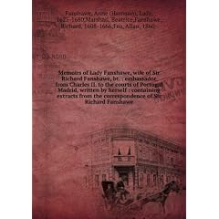 Memoirs of Lady Fanshawe, wife of Sir Richard Fanshawe, bt. embassador from Charles II. to the courts of Portugal & Madrid, written by herself : containing extracts from the correspondence of Sir Richard Fanshawe