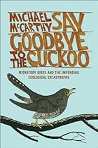 Say Goodbye to the Cuckoo: Migratory Birds and the Impending Ecological Catastrophe Say Goodbye to the Cuckoo: Migratory Birds and the Impending Ecological Catastrophe