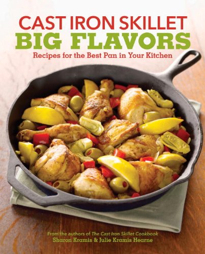 Cast Iron Skillet Big Flavors: 90 Recipes for the Best Pan in Your Kitchen