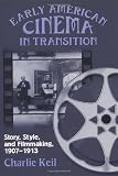 Early American Cinema in Transition: Story, Style, and Filmmaking, 1907-1913 (Wisconsin Studies in Film, Kristin Thompson, Supervising Editor; David Bordwell and Vance Kepley, Jr., General Editors)