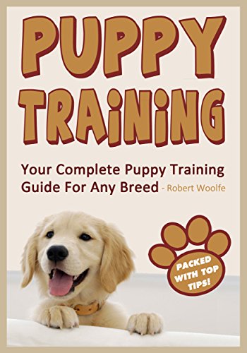 Puppy Training: How to Train a Puppy FAST: Your Complete Puppy Training Guide For Any Breed (Puppy Training Books, Housebreaking, Crate Training, Pad Training, Leash Training, Heel Training), by Robert Woolfe Puppy Training: How to Train a Puppy FAST: Your Complete Puppy Training Guide For Any Breed (Puppy Training Books, Housebreaking, Crate Training, Pad Training, Leash Training, Heel Training), by Robert Woolfe