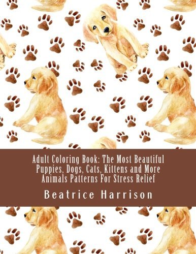 Adult Coloring Book: The Most Beautiful Puppies, Dogs, Cats, Kittens and More Animals Patterns For Stress Relief (Adult Coloring Books)