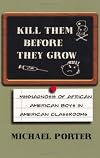 Kill Them Before They Grow: The Misdiagnosis of African American Boys in America's Classrooms