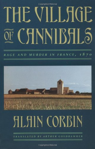 The Village of Cannibals: Rage and Murder in France, 1870 (Studies in Cultural History), by Alain Corbin