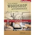 Old-School Woodshop Accessories: 40 Tried-and-True Jigs, Fixtures and Tool Storage Projects (Popular Woodworking) by Chris Gleason