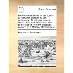 Further Observations on the Buyers or Receivers of Stolen Goods, Particularly of Lead, Iron, Copper, Brass, Bell Metal, and Solder. with Some Extracts