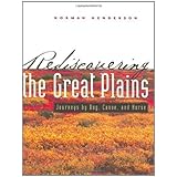 rediscovering the great plains journeys by dog canoe and horse creating the north american landscape