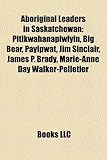 Aboriginal Leaders in Saskatchewan: Pitikwahanapiwiyin, Big Bear, Payipwat, Jim Sinclair, James P. Brady, Marie-Anne Day Walker-Pelletier-