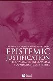 Epistemic Justification: Internalism vs. Externalism, Foundations vs. Virtues