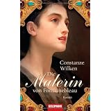 Die Malerin von Fontainebleau: Romanvon "Constanze Wilken"