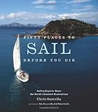 Fifty Places to Sail Before You Die: Sailing Experts Share the World's Greatest Destinations