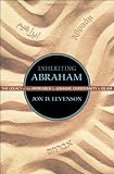 Inheriting Abraham : the legacy of the patriarch in Judaism, Christianity, and Islam 