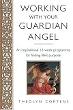 Working with Your Guardian Angel: An Inspirational 12-week Programme for Finding Your Life's Purpose