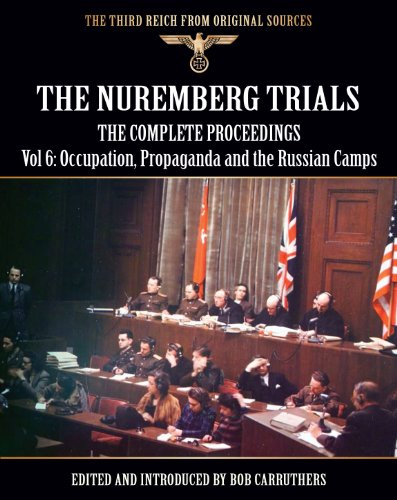 The Nuremberg Trials - The Complete Proceedings Vol 6: Occupation, Propaganda and the Russian Camps (The Third Reich from Original Sources)
