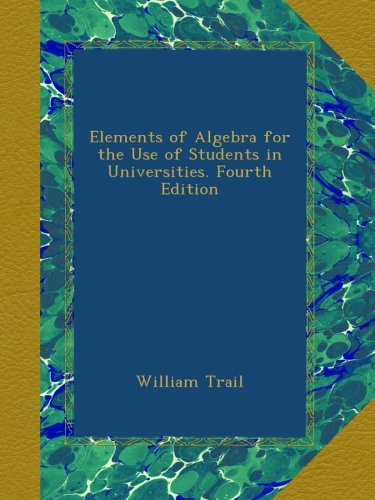 elements of algebra for the use of students in universities fourth edition