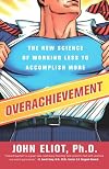 Overachievement: The New Science of Working Less to Accomplish More