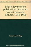 British government publications : an index to chairmen and authors, 1941-1966