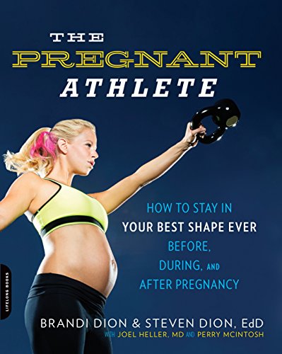 The Pregnant Athlete: How to Stay in Your Best Shape Ever--Before, During, and After Pregnancy