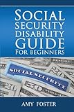 Social Security Disability Guide for Beginners: A fun and informative guide for the rest of us