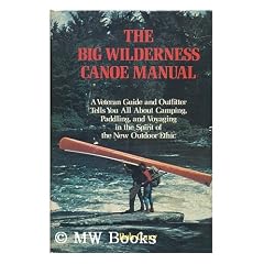The Big Wilderness Canoe Manual : a Veteran Guide and Outfitter Tells You all about Camping, Paddling, and Voyaging in the Spirit of the New Outdoor Ethic / Bob Cary ; Ill. by the Author
