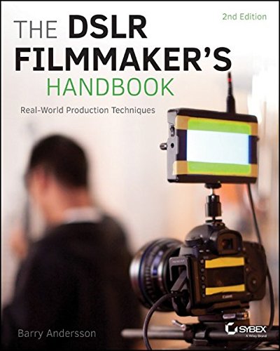 The DSLR Filmmaker's Handbook: Real-World Production Techniques, by Barry Andersson