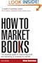 How to Market Books: The Essential Guide to Maximizing Profit and Exploiting All Channels to Market 4th edition