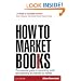 How to Market Books: The Essential Guide to Maximizing Profit and Exploiting All Channels to Market 4th edition