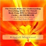 The Female Body 101: Understanding Everything About The Female Body From Ppd To Menstrual Cycles: What You Wanted To Know About The Female Body Finally Revealed - Audiobook