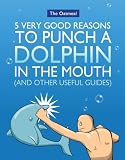 5 Very Good Reasons to Punch a Dolphin in the Mouth (And Other Useful Guides)