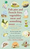 Cover of Fish Pies and French Fries, Vegetables, Meat and Something Sweet ... Affordable, Everyday Food and Family-friendly Recipes Made Easy by Gill Holcombe 1905862334