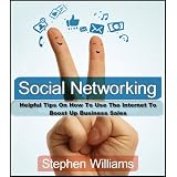 Social Networking: Helpful Tips On How To Use The Internet To Boost Up Business Sales (Business Collection) ~ Stephen Williams
