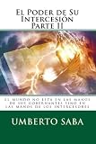 El Poder de Su Intercesión Parte II: El mundo no está en las manos de sus gobernantes sino en las manos de los intercesores (Spanish Edition)