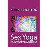 Sex Yoga: The Seven Easy Steps To A Mind-Blowing Kundalini Orgasm . . . No Partner Required! ~ Keira Brighton