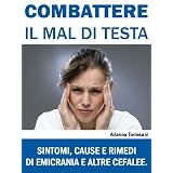 Combattere il Mal di Testa. Sintomi, Cause e Rimedi di Emicrania e Altre Cefalee.di Arianna Torresani