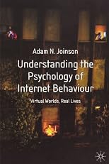 Understanding the Psychology of Internet Behaviour: Virtual Worlds, Real Lives