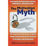 The Motivation Myth: the simple yet powerful key to unlock human potential and create inspired performance and achievement