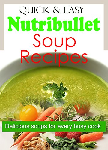 Quick and Easy Nutribullet Soup Recipes: Delicious Soups for Every Busy Cook
