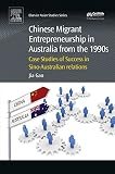 Chinese migrant entrepreneurship in Australia from the 1990s : case studies of success in Sino-Australian relations
